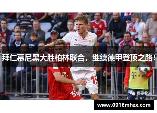 拜仁慕尼黑大胜柏林联合，继续德甲登顶之路！