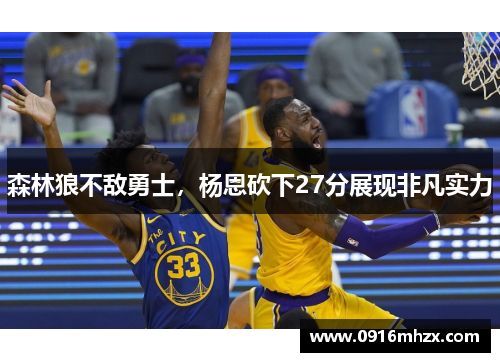 森林狼不敌勇士，杨恩砍下27分展现非凡实力