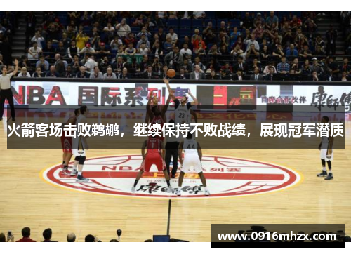 火箭客场击败鹈鹕，继续保持不败战绩，展现冠军潜质