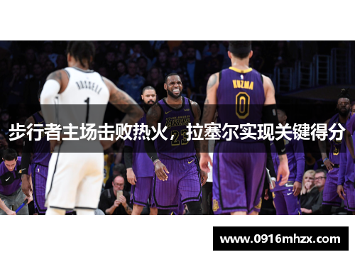 步行者主场击败热火，拉塞尔实现关键得分